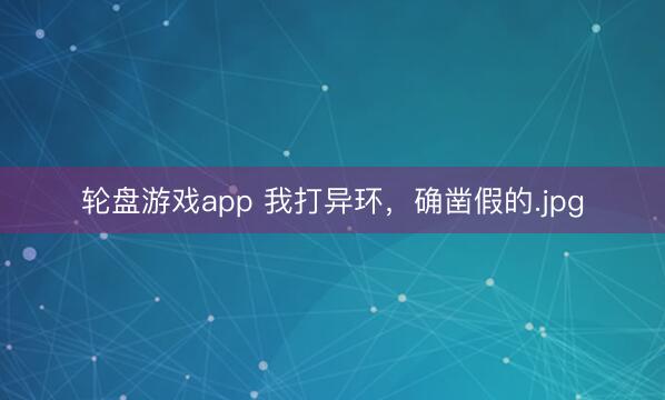轮盘游戏app 我打异环，确凿假的.jpg