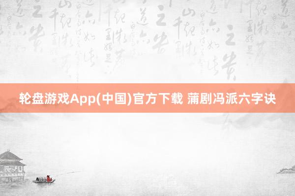 轮盘游戏App(中国)官方下载 蒲剧冯派六字诀
