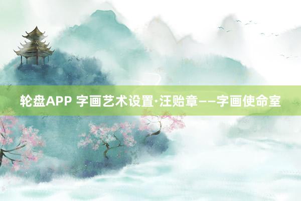 轮盘APP 字画艺术设置·汪贻章——字画使命室