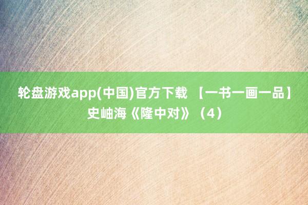 轮盘游戏app(中国)官方下载 【一书一画一品】史岫海《隆中对》（4）