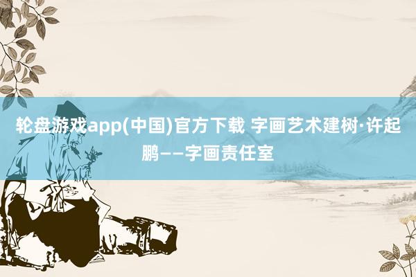 轮盘游戏app(中国)官方下载 字画艺术建树·许起鹏——字画责任室