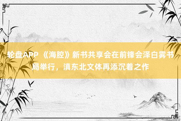 轮盘APP 《海腔》新书共享会在前锋会泽白雾书局举行，滇东北文体再添沉着之作