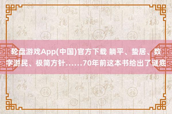 轮盘游戏App(中国)官方下载 躺平、蛰居、数字游民、极简方针……70年前这本书给出了谜底