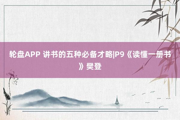 轮盘APP 讲书的五种必备才略|P9《读懂一册书》樊登