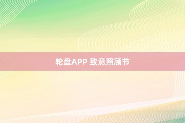 轮盘APP 致意照顾节