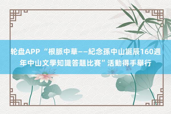 轮盘APP “根脈中華——紀念孫中山誕辰160週年中山文學知識答題比賽”活動得手舉行