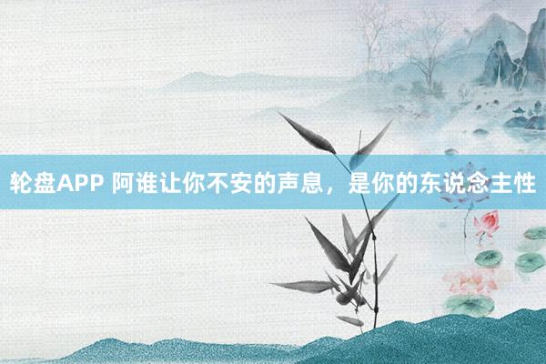 轮盘APP 阿谁让你不安的声息，是你的东说念主性