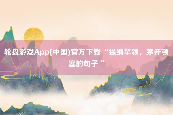 轮盘游戏App(中国)官方下载 “提纲挈领，茅开顿塞的句子 ”