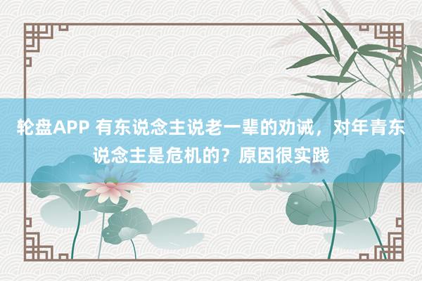 轮盘APP 有东说念主说老一辈的劝诫，对年青东说念主是危机的？原因很实践