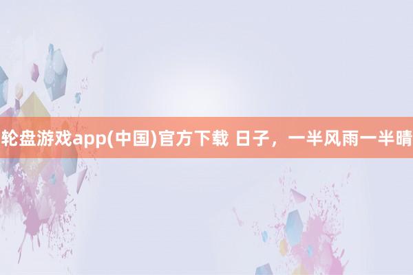轮盘游戏app(中国)官方下载 日子,一半风雨一半晴