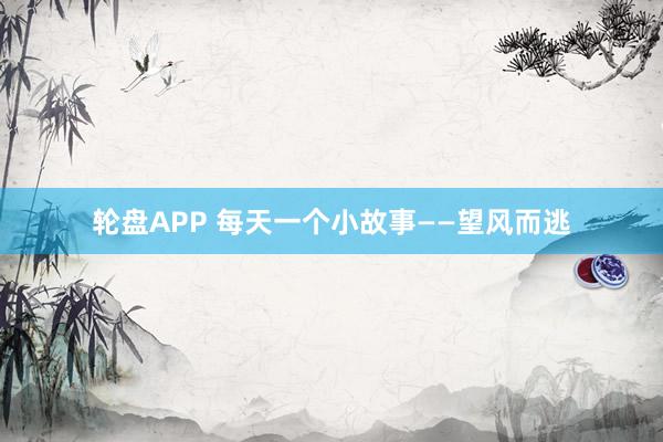 轮盘APP 每天一个小故事——望风而逃