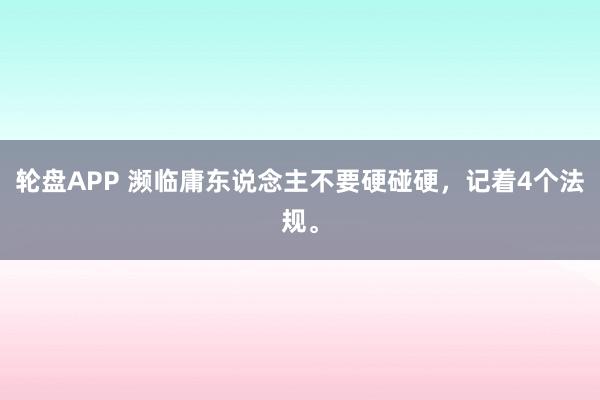 轮盘APP 濒临庸东说念主不要硬碰硬，记着4个法规。