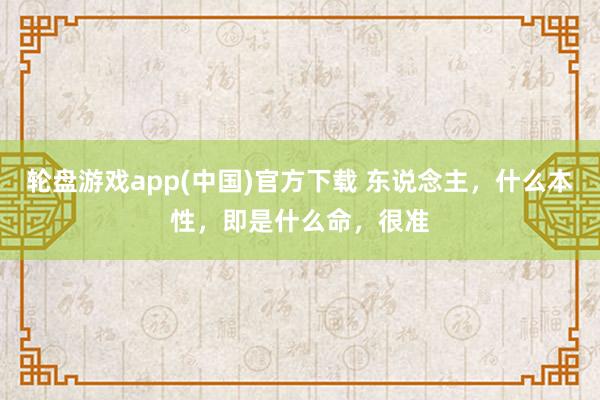 轮盘游戏app(中国)官方下载 东说念主，什么本性，即是什么命，很准