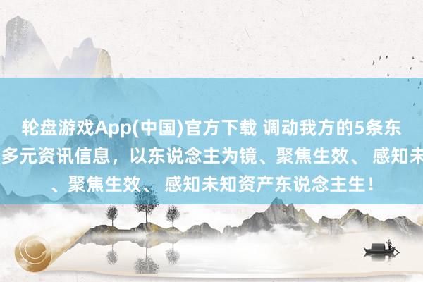 轮盘游戏App(中国)官方下载 调动我方的5条东说念主生定律， 饱览多元资讯信息，以东说念主为镜、聚焦生效、 感知未知资产东说念主生！