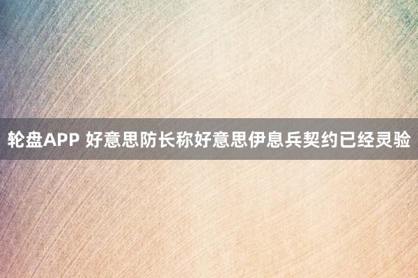 轮盘APP 好意思防长称好意思伊息兵契约已经灵验
