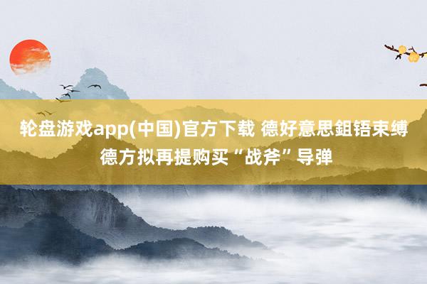 轮盘游戏app(中国)官方下载 德好意思鉏铻束缚 德方拟再提购买“战斧”导弹