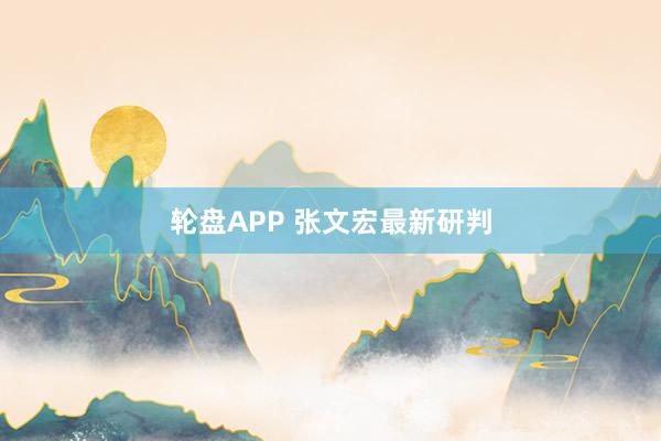 轮盘APP 张文宏最新研判