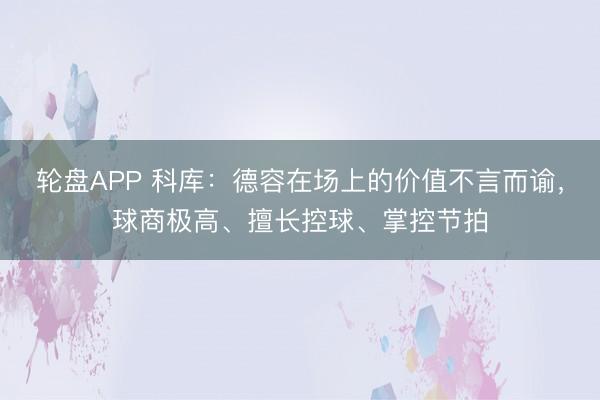 轮盘APP 科库：德容在场上的价值不言而谕，球商极高、擅长控球、掌控节拍