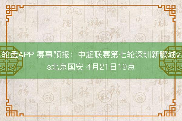 轮盘APP 赛事预报：中超联赛第七轮深圳新鹏城vs北京国安 4月21日19点