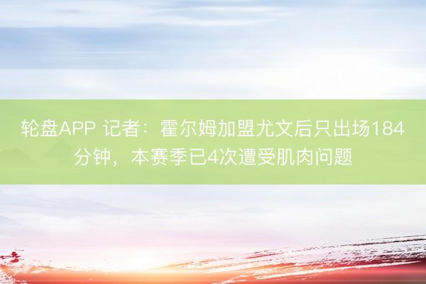 轮盘APP 记者：霍尔姆加盟尤文后只出场184分钟，本赛季已4次遭受肌肉问题