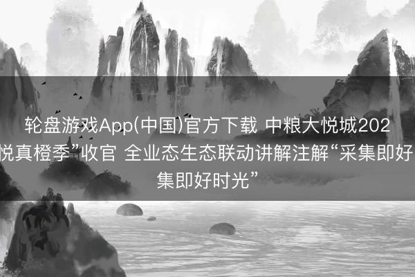 轮盘游戏App(中国)官方下载 中粮大悦城2026“大悦真橙季”收官 全业态生态联动讲解注解“采集即好时光”
