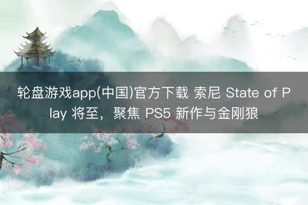 轮盘游戏app(中国)官方下载 索尼 State of Play 将至，聚焦 PS5 新作与金刚狼