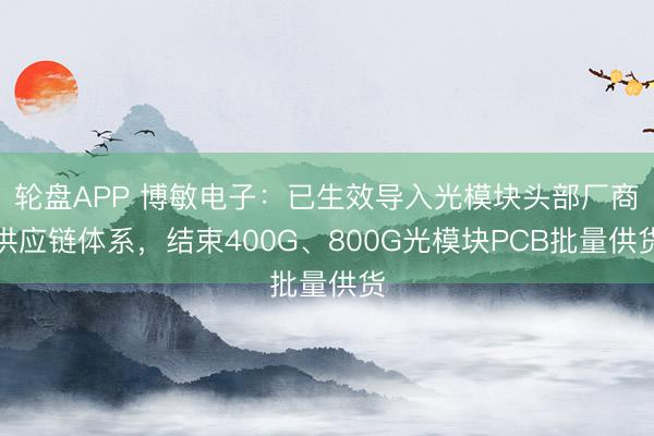 轮盘APP 博敏电子：已生效导入光模块头部厂商供应链体系，结束400G、800G光模块PCB批量供货