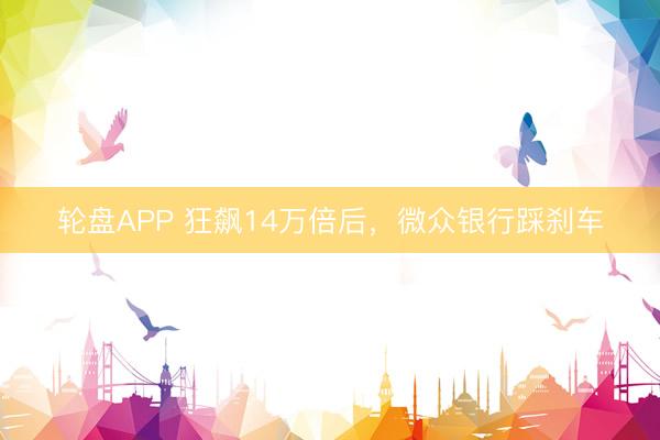 轮盘APP 狂飙14万倍后，微众银行踩刹车