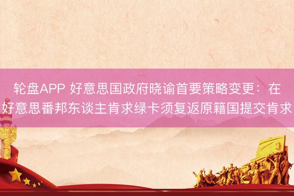 轮盘APP 好意思国政府晓谕首要策略变更：在好意思番邦东谈主肯求绿卡须复返原籍国提交肯求