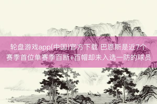 轮盘游戏app(中国)官方下载 巴恩斯是近7个赛季首位单赛季百断+百帽却未入选一防的球员