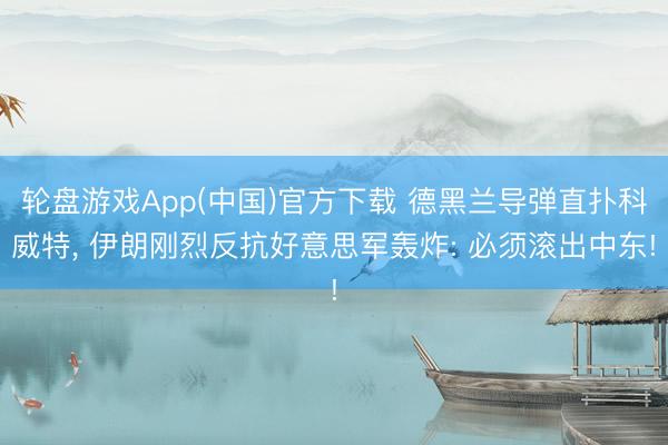 轮盘游戏App(中国)官方下载 德黑兰导弹直扑科威特， 伊朗刚烈反抗好意思军轰炸: 必须滚出中东!