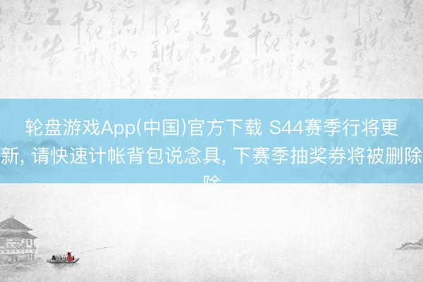 轮盘游戏App(中国)官方下载 S44赛季行将更新， 请快速计帐背包说念具， 下赛季抽奖券将被删除