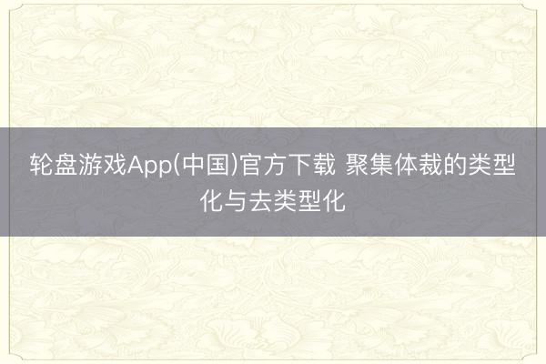 轮盘游戏App(中国)官方下载 聚集体裁的类型化与去类型化