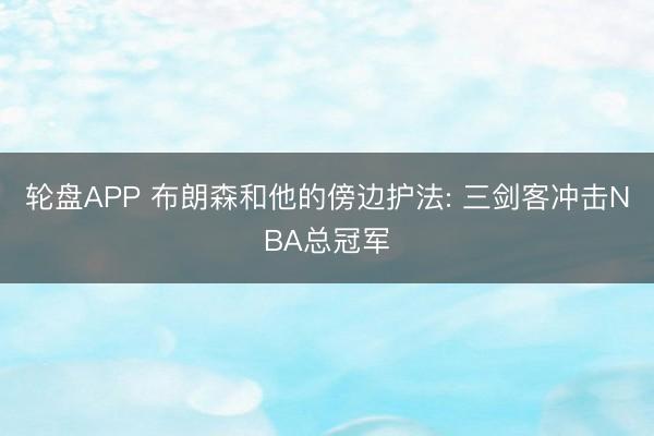 轮盘APP 布朗森和他的傍边护法: 三剑客冲击NBA总冠军