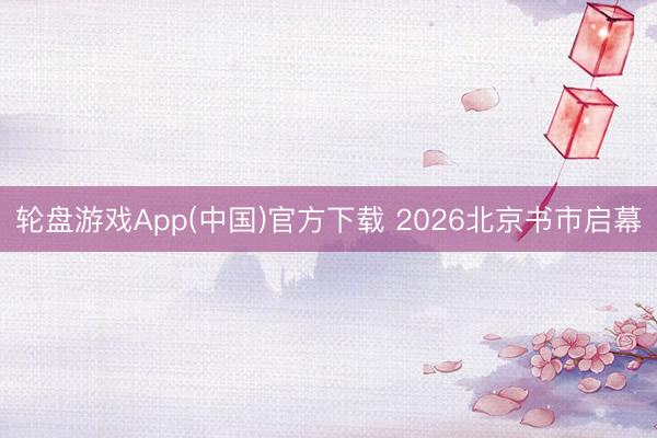 轮盘游戏App(中国)官方下载 2026北京书市启幕