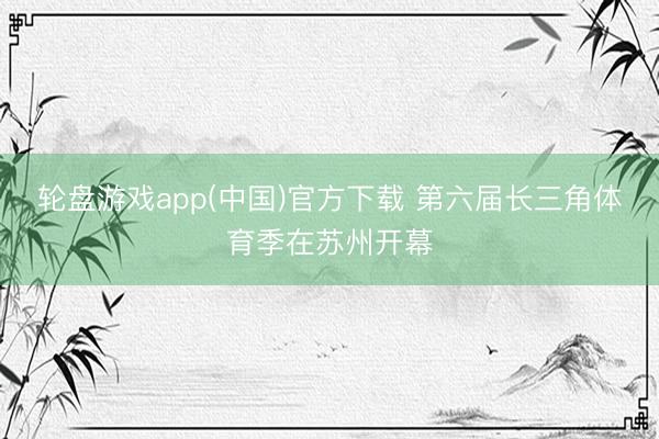轮盘游戏app(中国)官方下载 第六届长三角体育季在苏州开幕