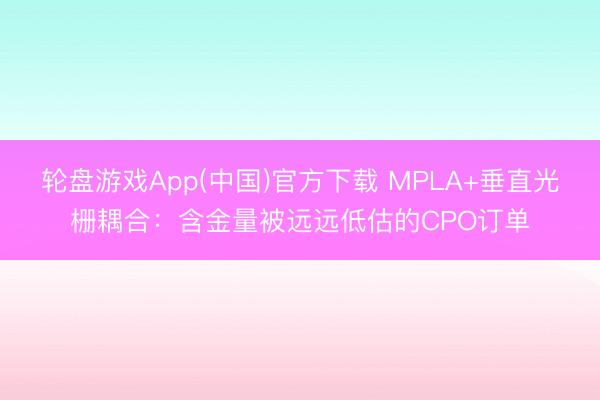 轮盘游戏App(中国)官方下载 MPLA+垂直光栅耦合：含金量被远远低估的CPO订单