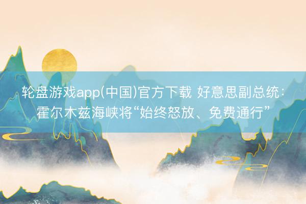 轮盘游戏app(中国)官方下载 好意思副总统：霍尔木兹海峡将“始终怒放、免费通行”