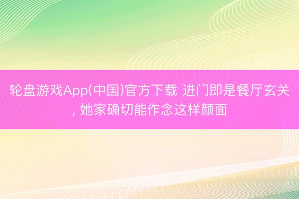 轮盘游戏App(中国)官方下载 进门即是餐厅玄关，<a href=