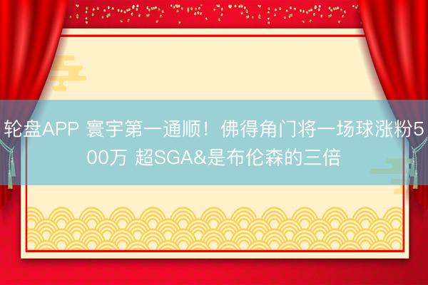 轮盘APP 寰宇第一通顺！佛得角门将一场球涨粉500万 超SGA&是布伦森的三倍