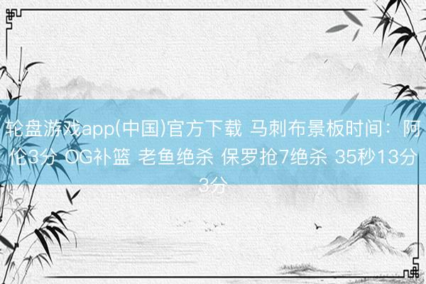 轮盘游戏app(中国)官方下载 马刺布景板时间：阿伦3分 OG补篮 老鱼绝杀 保罗抢7绝杀 35秒13分