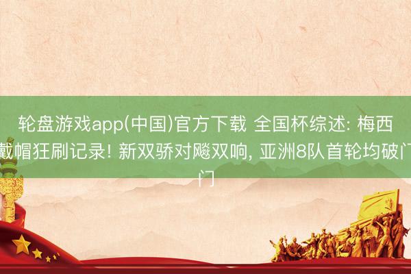 轮盘游戏app(中国)官方下载 全国杯综述: 梅西戴帽狂刷记录! 新双骄对飚双响， 亚洲8队首轮均破门