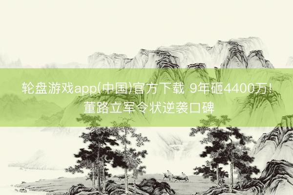 轮盘游戏app(中国)官方下载 9年砸4400万! 董路立军令状逆袭口碑