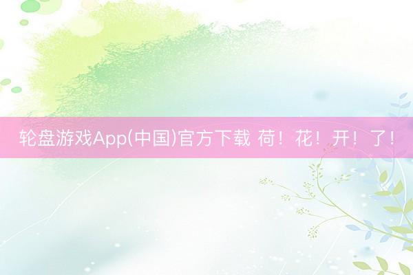 轮盘游戏App(中国)官方下载 荷!花!开!了!